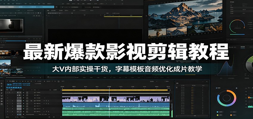 最新爆款影视剪辑教程：大V内部实操干货，字幕模板音频优化成片教学-百川聊项目