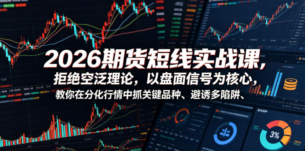 2026期货短线实战课，拒绝空泛理论，以盘面信号为核心，教你在分化行情中抓关键品种、避诱多陷阱(更新)-百川聊项目