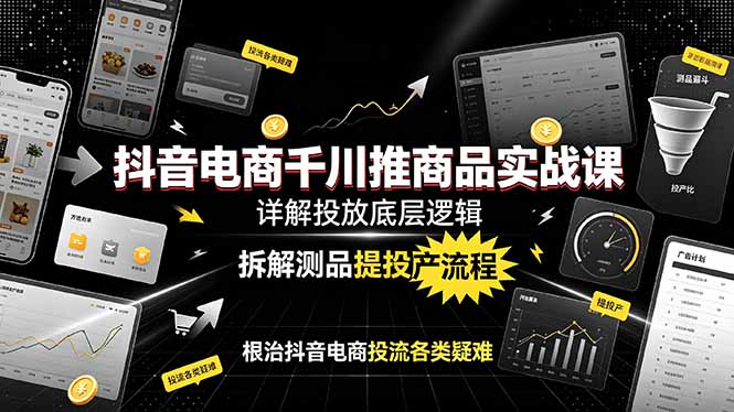 抖音电商千川推商品实战课：详解投放底层逻辑，拆解测品提投产流程，根治抖音电商投流各类疑难-百川聊项目