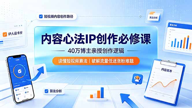 内容心法IP创作必修课：40万博主亲授创作逻辑，读懂短视频算法，破解流量低迷涨粉难题-百川聊项目