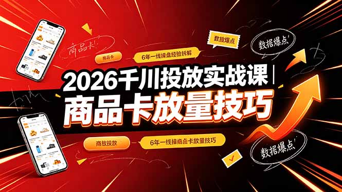 2026千川投放实战课｜6年一线操盘经验拆解，通俗讲解全域投放，吃透商品卡放量技巧-百川聊项目