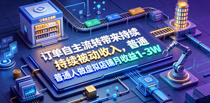 订单自主流转带来持续被动收入，普通人做虚拟店铺月收益1-3W【揭秘】-百川聊项目