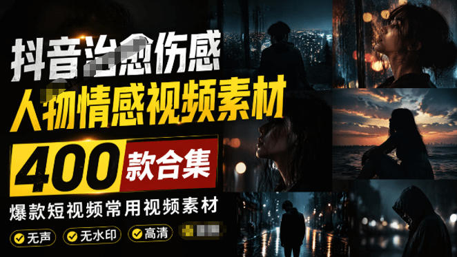 爆款短视频常用视频素材！抖音治愈伤感人物情感视频素材，400款合集，无声无水印，视频感氛围拉满-百川聊项目