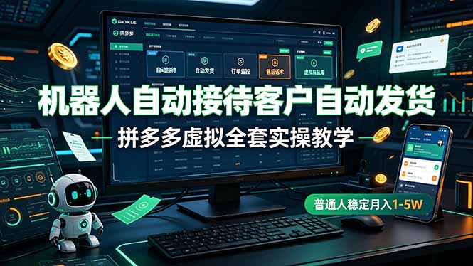 机器人自动接待客户自动发货，拼多多虚拟全套实操教学，普通人稳定月入 1-5W-百川聊项目