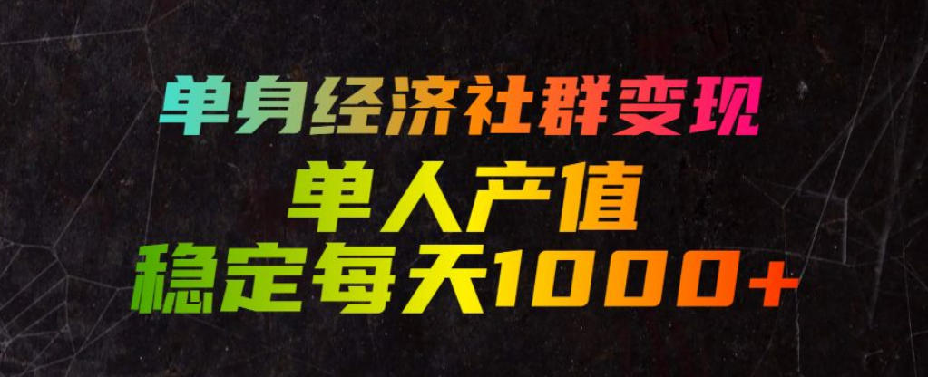 单身经济社群变现玩法，单人产值稳定每天1000+，门槛低好上手，稳定可持续【揭秘】-百川聊项目