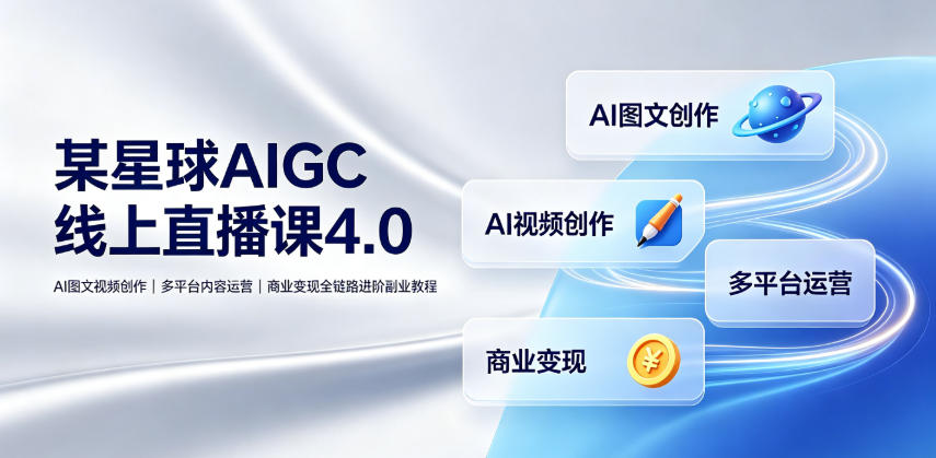 某星球AIGC线上直播课4.0|AI图文视频创作、多平台内容运营、商业变现全链路进阶副业教程-百川聊项目