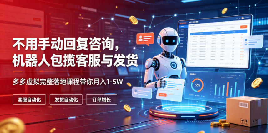不用手动回复咨询，机器人包揽客服与发货，多多虚拟完整落地课程带你月入1-5W【揭秘】-百川聊项目