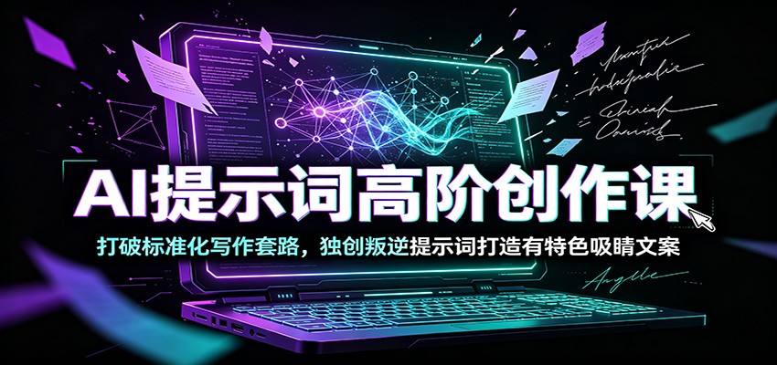 AI提示词高阶创作课：打破标准化写作套路，独创叛逆提示词打造有特色吸睛文案-百川聊项目