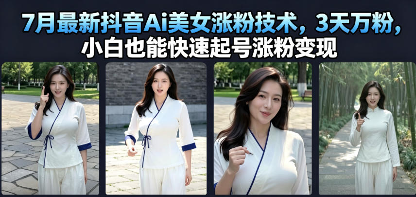 7月最新抖音Ai美女涨粉技术，3天万粉，小白也能快速起号涨粉变现-百川聊项目