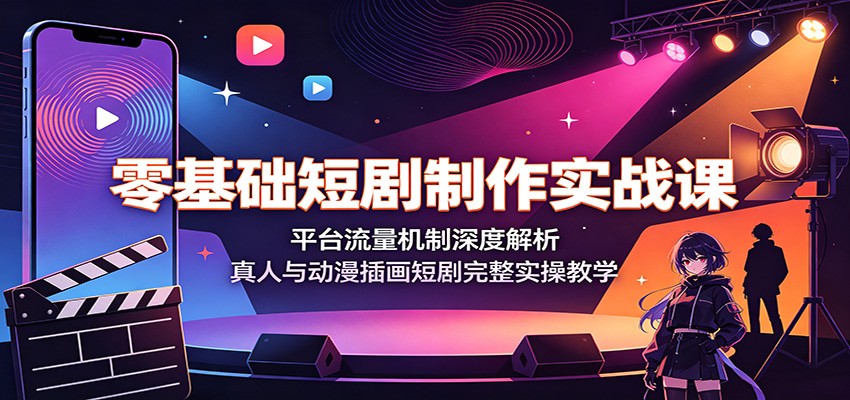 零基础短剧制作实战课：平台流量机制深度解析，真人与动漫插画短剧完整实操教学-百川聊项目