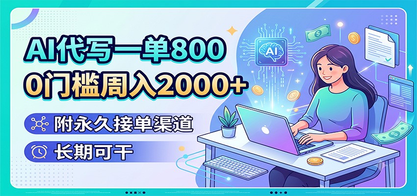 AI代写一单800，0门槛周入2000+，附永久接单渠道，长期可干-百川聊项目