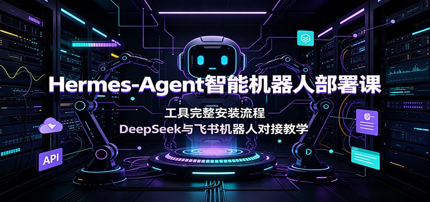 Hermes-Agent智能机器人部署课：工具完整安装流程，DeepSeek与飞书机器人对接教学-百川聊项目