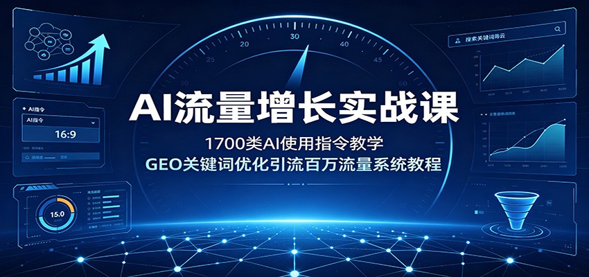 AI流量增长实战课：1700类AI使用指令教学，GEO关键词优化引流百万流量系统教程-百川聊项目