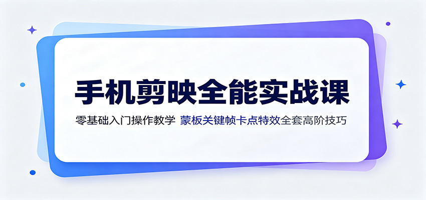 手机剪映全能实战课：零基础入门操作教学，蒙版关键帧卡点特效全套高阶技巧-百川聊项目
