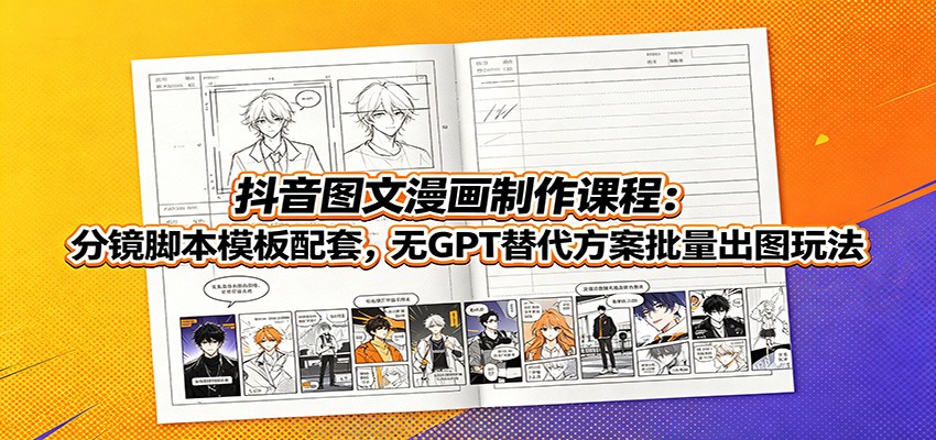 抖音图文漫画制作课程：分镜脚本模板配套，无GPT替代方案批量出图玩法-百川聊项目