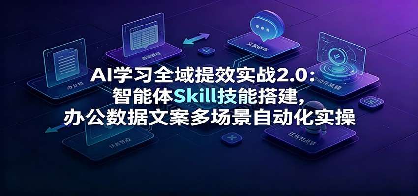 AI学习全域提效实战2.0：智能体Skill技能搭建，办公数据文案多场景自动化实操-百川聊项目