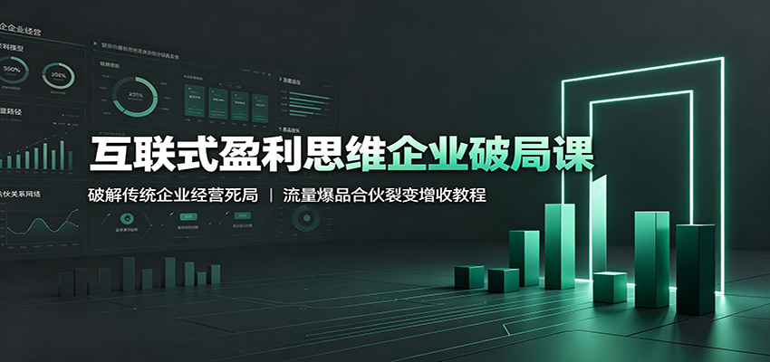 互联式盈利思维企业破局课：破解传统企业经营死局，流量爆品合伙裂变增收教程-百川聊项目
