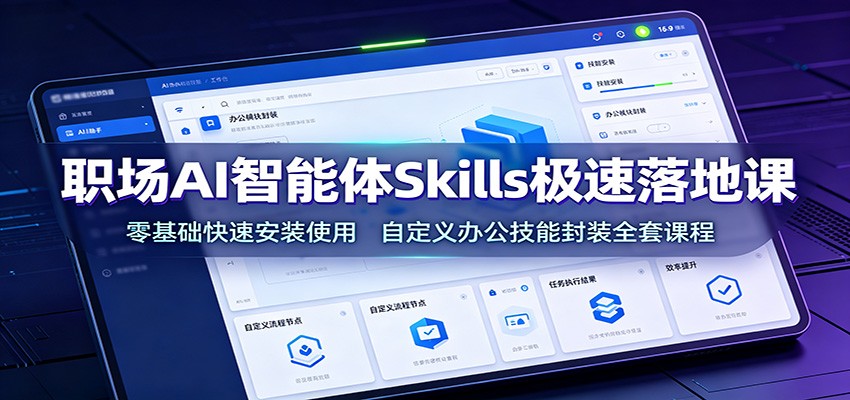 职场AI智能体Skills极速落地课：零基础快速安装使用，自定义办公技能封装全套课程-百川聊项目