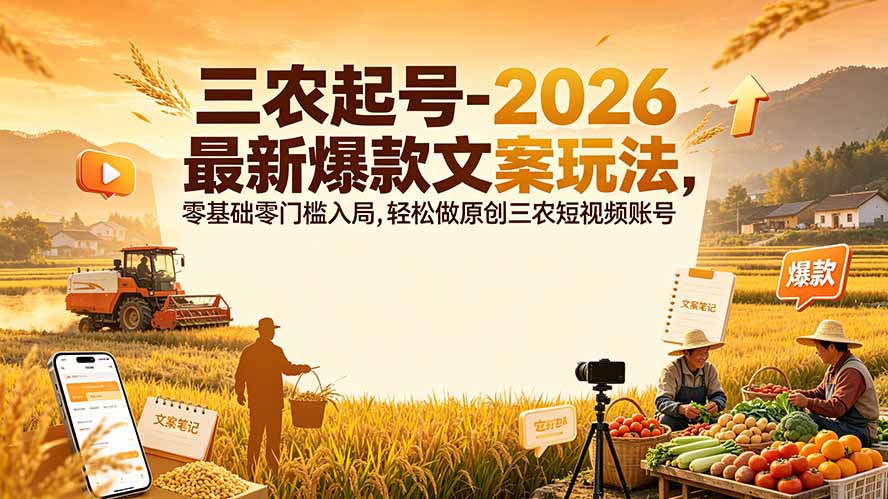 三农起号-2026 最新爆款文案玩法，零基础零门槛入局，轻松做原创三农短视频账号-百川聊项目