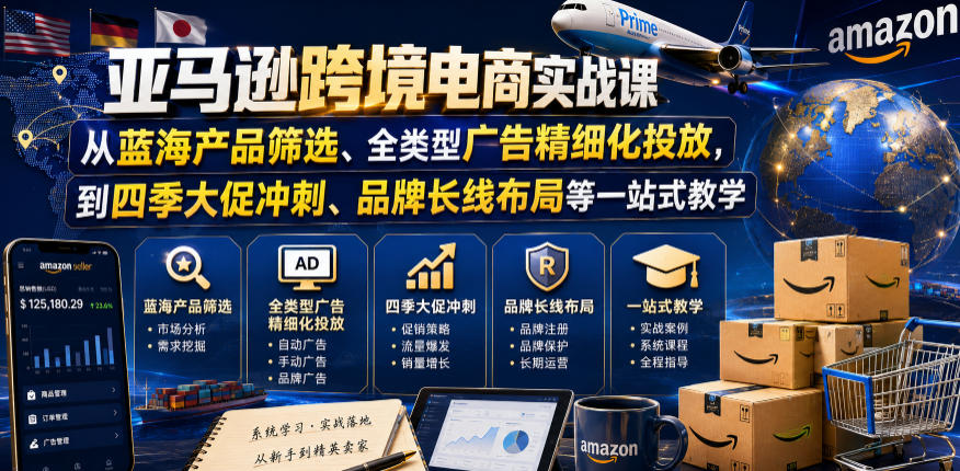 亚马逊跨境电商实战课，从蓝海产品筛选、全类型广告精细化投放，到四季大促冲刺、品牌长线布局等一站式教学(更新7月)-百川聊项目