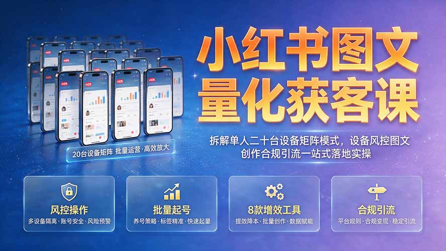 小红书图文量化获客课｜拆解单人二十台设备矩阵模式，设备风控图文创作合规引流一站式落地实操-百川聊项目