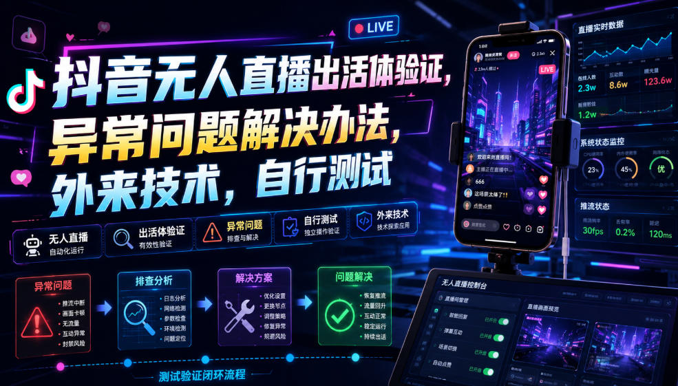 抖音无人直播出活体验证，异常问题解决办法，外来技术，自行测试-百川聊项目