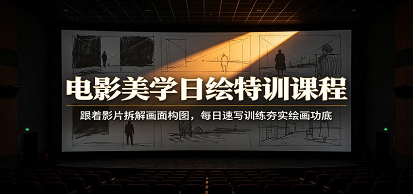 电影美学日绘特训课程：跟着影片拆解画面构图，每日速写训练夯实绘画功底-百川聊项目