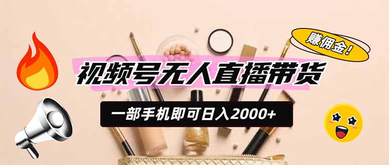 视频号无人直播带货，一部手机即可日入2000+，躺赚商家CPS佣金-百川聊项目