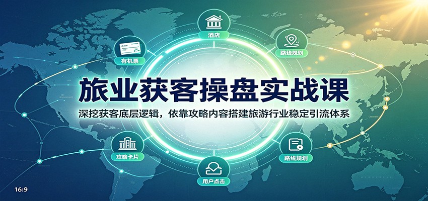 旅业获客操盘实战课：深挖获客底层逻辑，依靠攻略内容搭建旅游行业稳定引流体系-百川聊项目