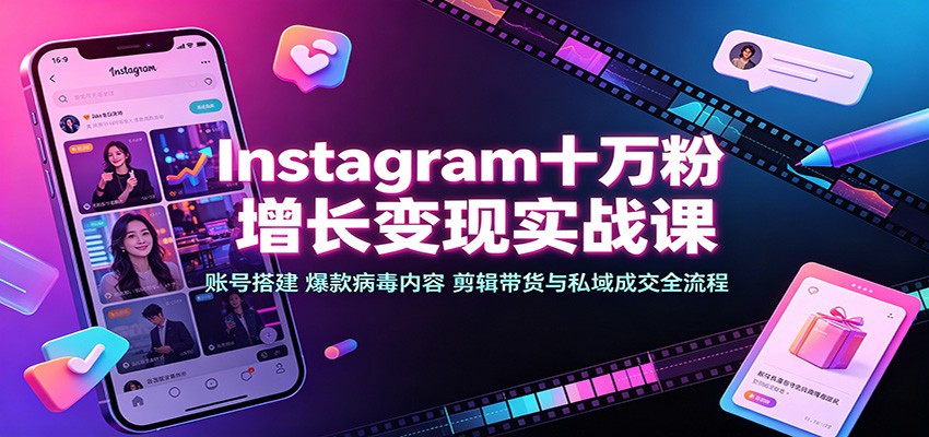 Instagram十万粉增长变现实战课：账号搭建、爆款病毒内容、剪辑带货与私域成交全流程-百川聊项目