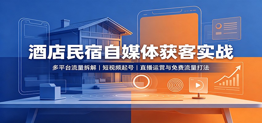 酒店民宿自媒体获客实战：多平台流量拆解，短视频起号，直播运营与免费流量打法-百川聊项目