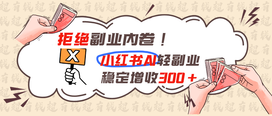 拒绝副业内卷!小红书 AI轻副业稳定增收300+-百川聊项目