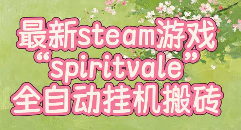 最新steam爆火游戏spiritvale，单窗口日入100+，可矩阵操作，全套保姆级教程【揭秘】-百川聊项目