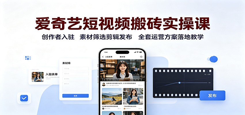 爱奇艺短视频搬砖实操课：创作者入驻，素材筛选剪辑发布，全套运营方案落地教学-百川聊项目