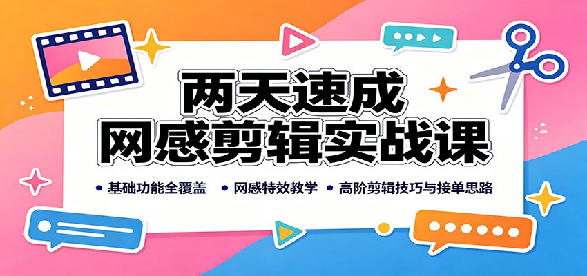 两天速成网感剪辑实战课：基础功能全覆盖，网感特效教学，高阶剪辑技巧与接单思路-百川聊项目
