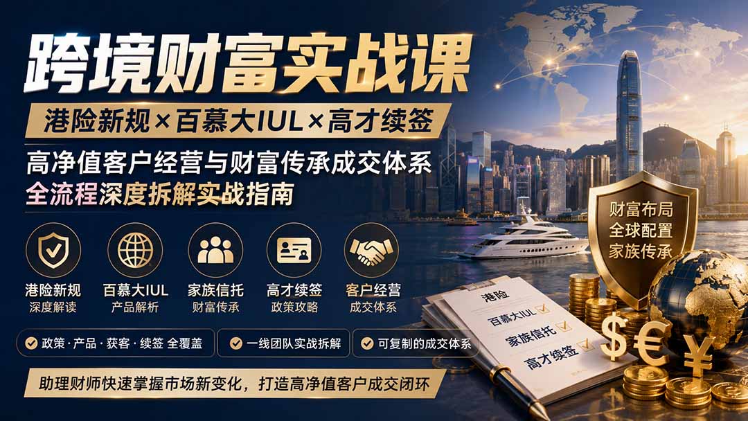 跨境财富实战课｜港险新规×百慕大IUL×高才续签｜高净值客户经营与财富传承成交体系全流程深度拆解实战指南-百川聊项目