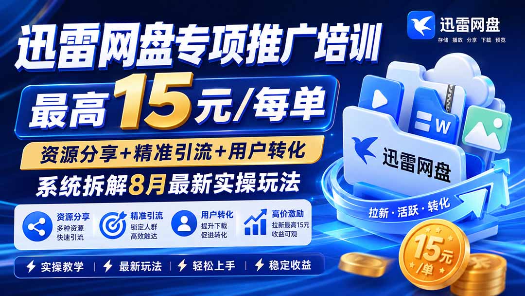 迅雷网盘专项推广培训-更新8月——最高15元/每单，资源分享+精准引流+用户转化，系统拆解最新实操玩法-百川聊项目