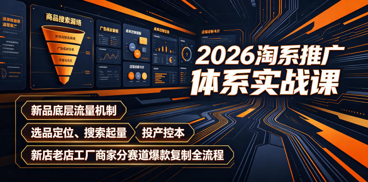2026淘系推广体系实战课｜新品底层流量机制、选品定位、搜索起量、投产控本、新店老店工厂商家分赛道爆款复制全流程(更新)-百川聊项目