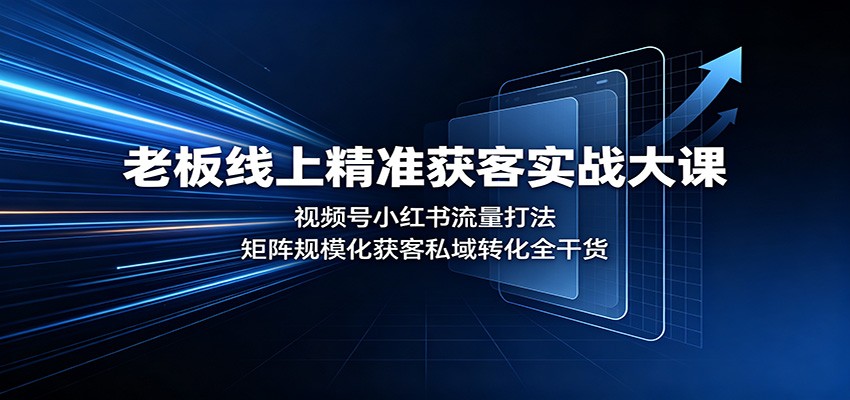 老板线上精准获客实战大课：视频号小红书流量打法，矩阵规模化获客私域转化全干货-百川聊项目