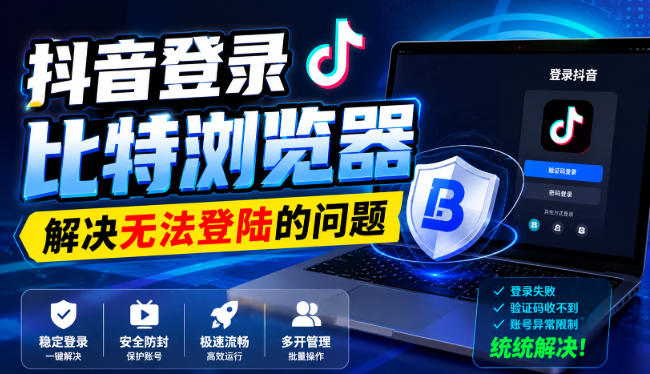 抖音登录比特浏览器，解决无法登陆的问题-百川聊项目