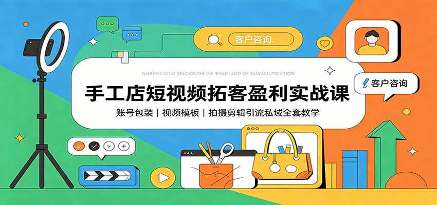手工店短视频拓客盈利实战课：账号包装，视频模板，拍摄剪辑引流私域全套教学-百川聊项目