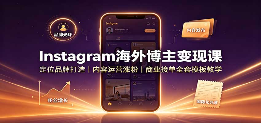 Instagram海外博主变现课：定位品牌打造，内容运营涨粉，商业接单全套模板教学-百川聊项目