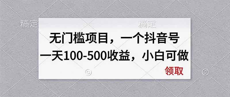 无门槛项目，一个抖音号一天100-500收益，小白可做-百川聊项目