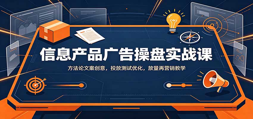 信息产品广告操盘实战课：方法论文案创意，投放测试优化，放量再营销教学-百川聊项目