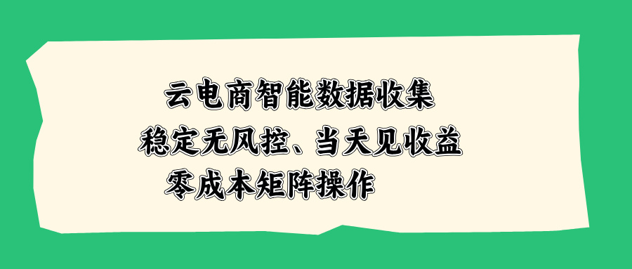 云电商智能数据收集，稳定无风控，当天见收益，零成本矩阵操作-百川聊项目