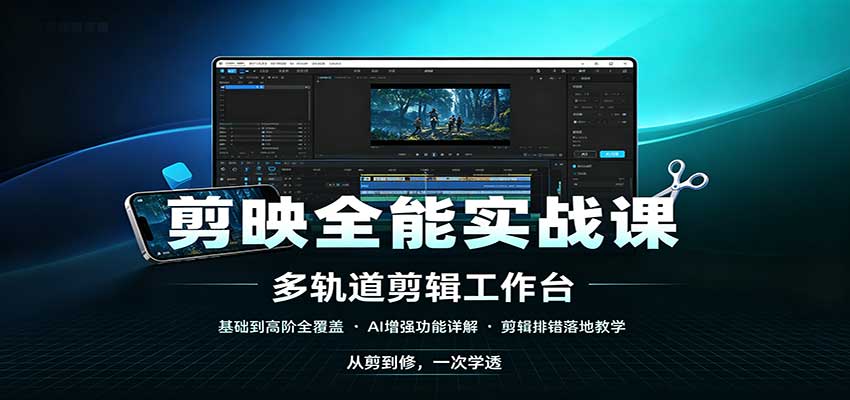 剪映全能实战课：基础到高阶全覆盖，AI增强功能，剪辑排错落地教学-百川聊项目