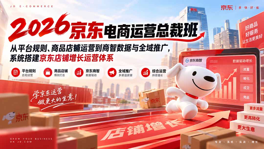 2026京东电商运营总裁班：从平台规则、商品店铺运营到商智数据与全域推广，系统搭建京东店铺增长运营体系-百川聊项目