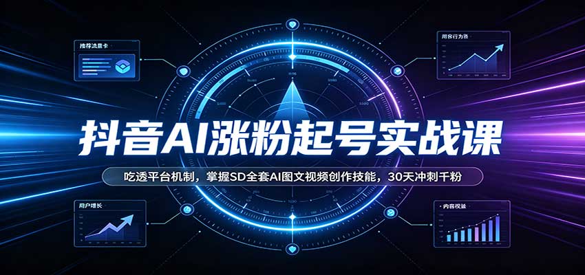 抖音AI涨粉起号实战课：吃透平台机制，掌握SD全套AI图文视频创作技能，30天冲刺千粉-百川聊项目