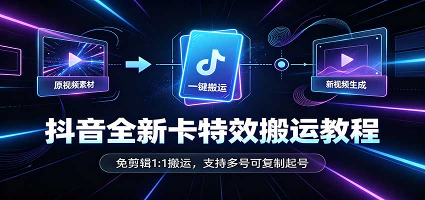 抖音全新卡特效搬运教程：免剪辑1:1搬运，支持多号可复制起号-百川聊项目