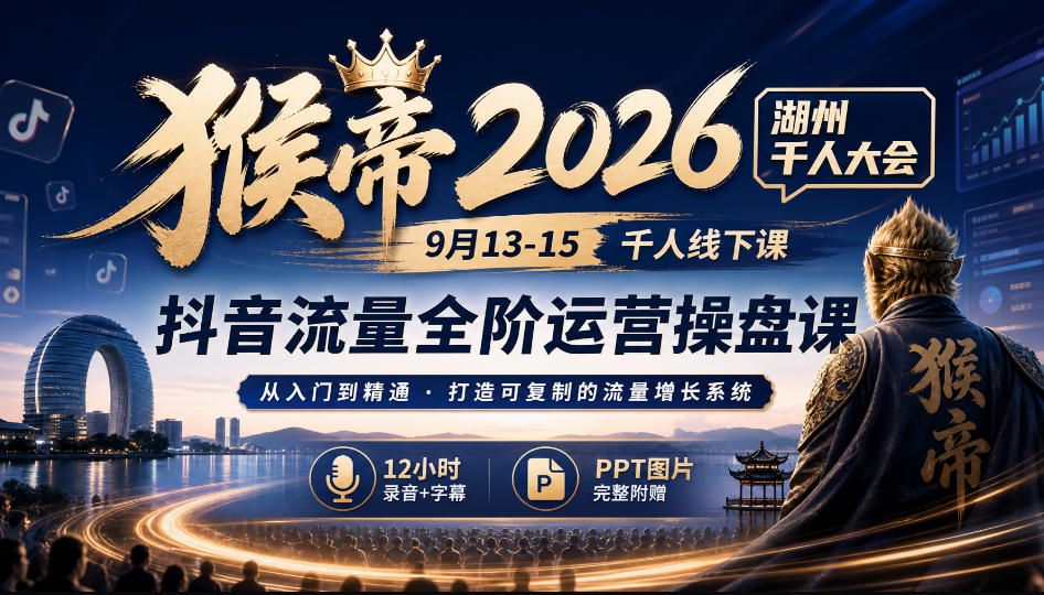 猴帝2026湖州千人大会9月13-15千人线下课，抖音流量全阶运营操盘课，12小时录音加字幕+ppt图片-百川聊项目